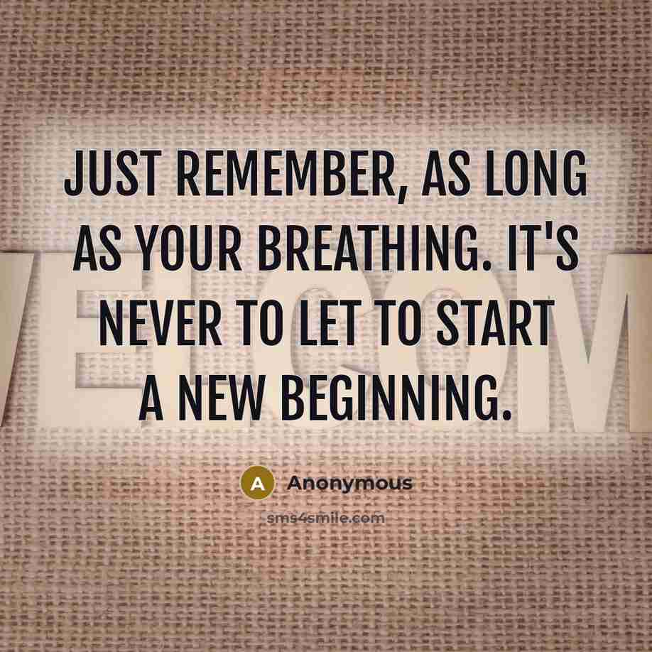 “Just remember, as long as your breathing. It's never to let to start a new beginning.” quote by Anonymous