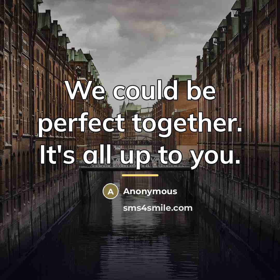 “We could be perfect together. It's all up to you.…” quote by Anonymous