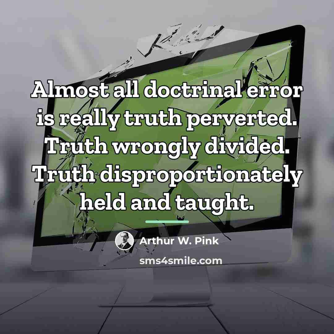 “Almost all doctrinal error is really truth perverted. Truth wrongly…” quote by Arthur W. Pink