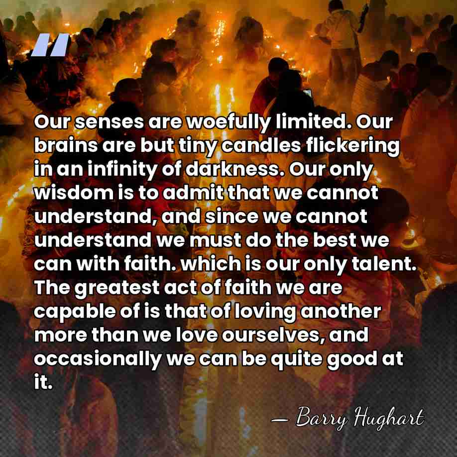 Our senses are woefully limited. Our brains are but tiny candles flickering&hellip; - Barry Hughart