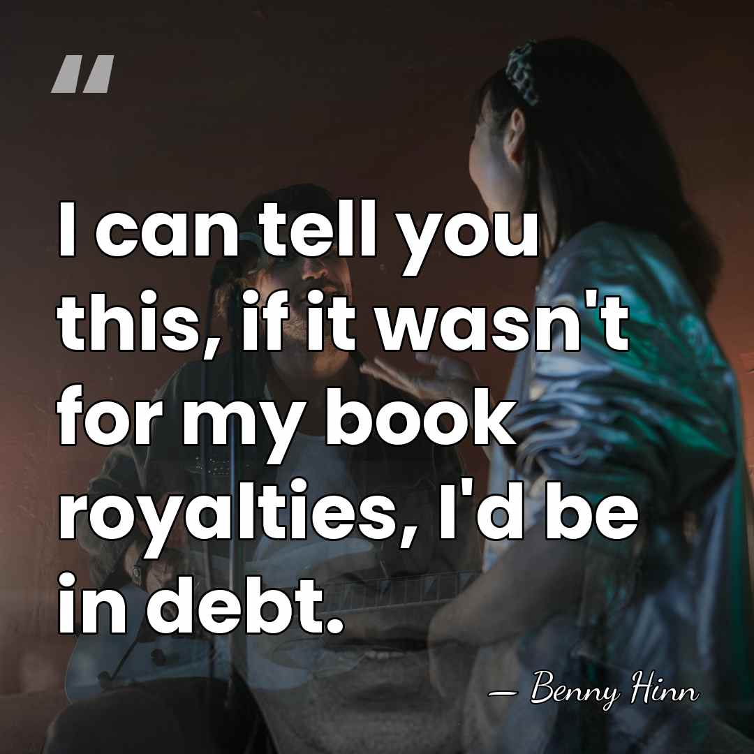 I can tell you this, if it wasn't for my book royalties,&hellip; - Benny Hinn