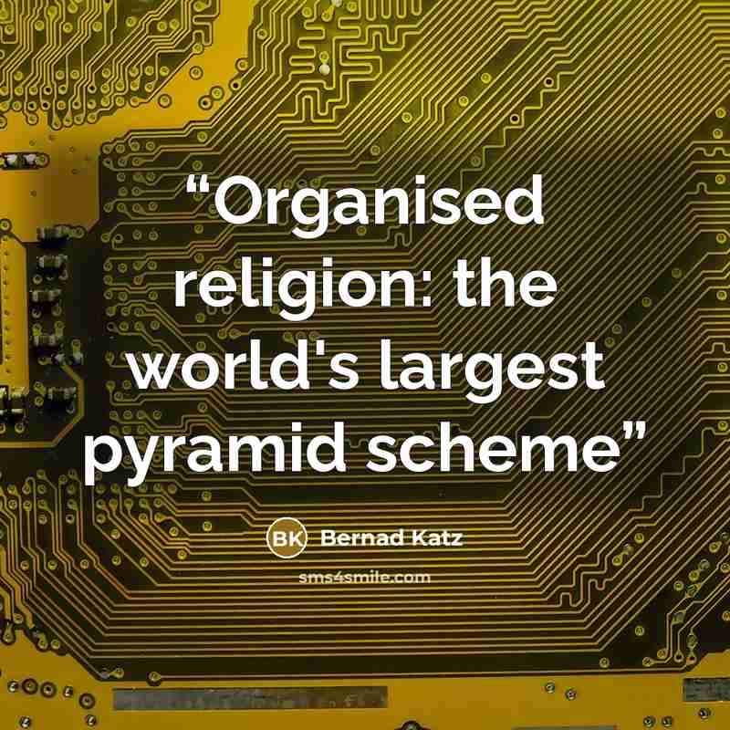 “Organised religion: the world's largest pyramid scheme” quote by Bernad Katz