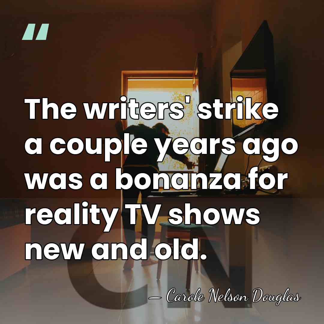 The writers' strike a couple years ago was a bonanza for reality&hellip; - Carole Nelson Douglas