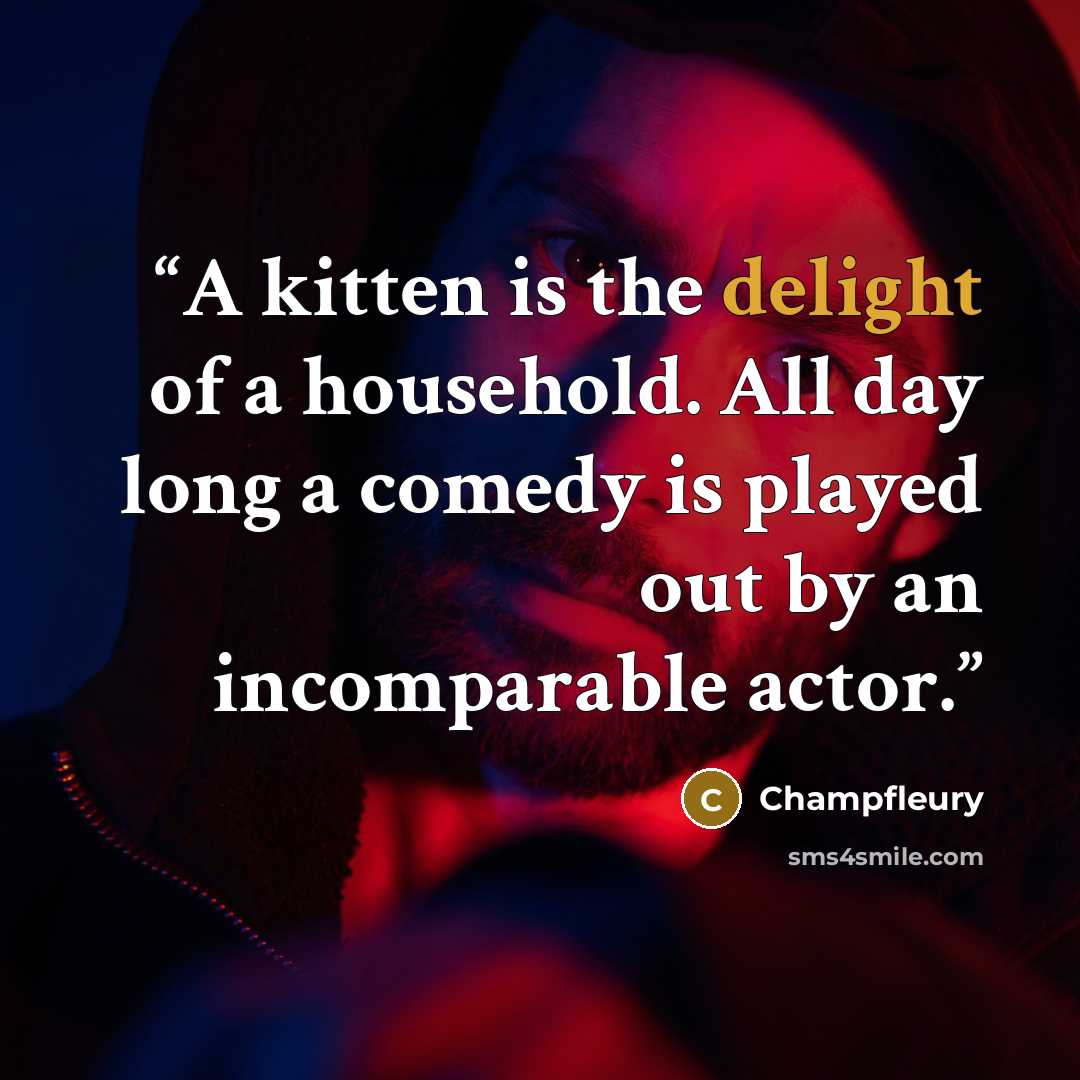 “A kitten is the delight of a household. All day long a comedy is played out by an incomparable actor.” quote by Champfleury