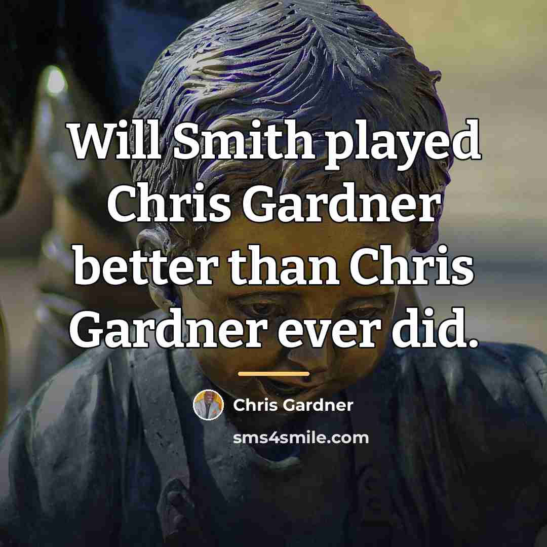 “Will Smith played Chris Gardner better than Chris Gardner ever…” quote by Chris Gardner