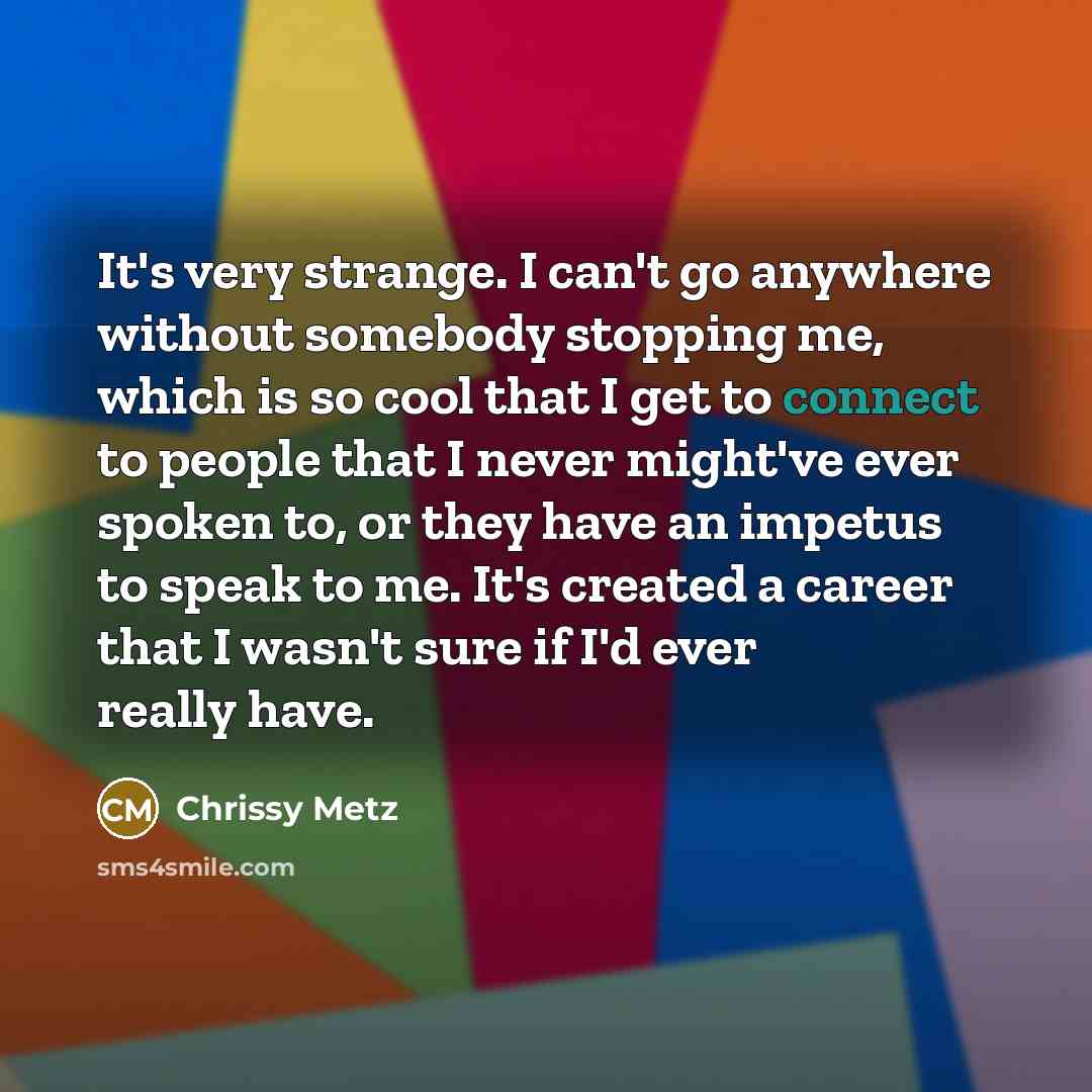 “It's very strange. I can't go anywhere without somebody stopping…” quote by Chrissy Metz