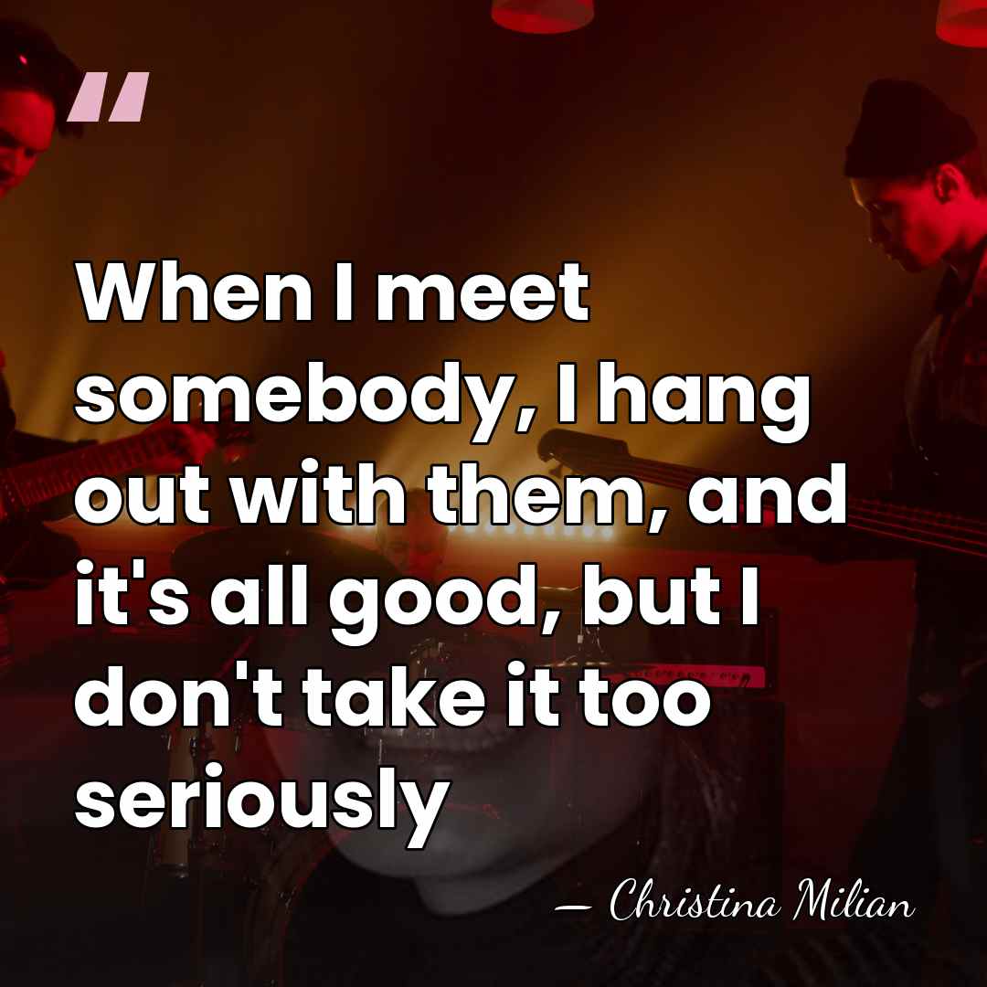 When I meet somebody, I hang out with them, and it's all&hellip; - Christina Milian