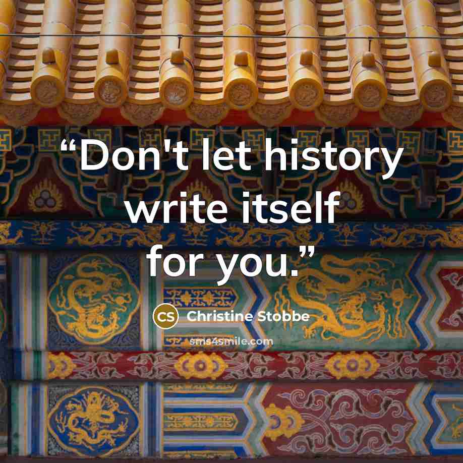 “Don't let history write itself for you.” quote by Christine Stobbe