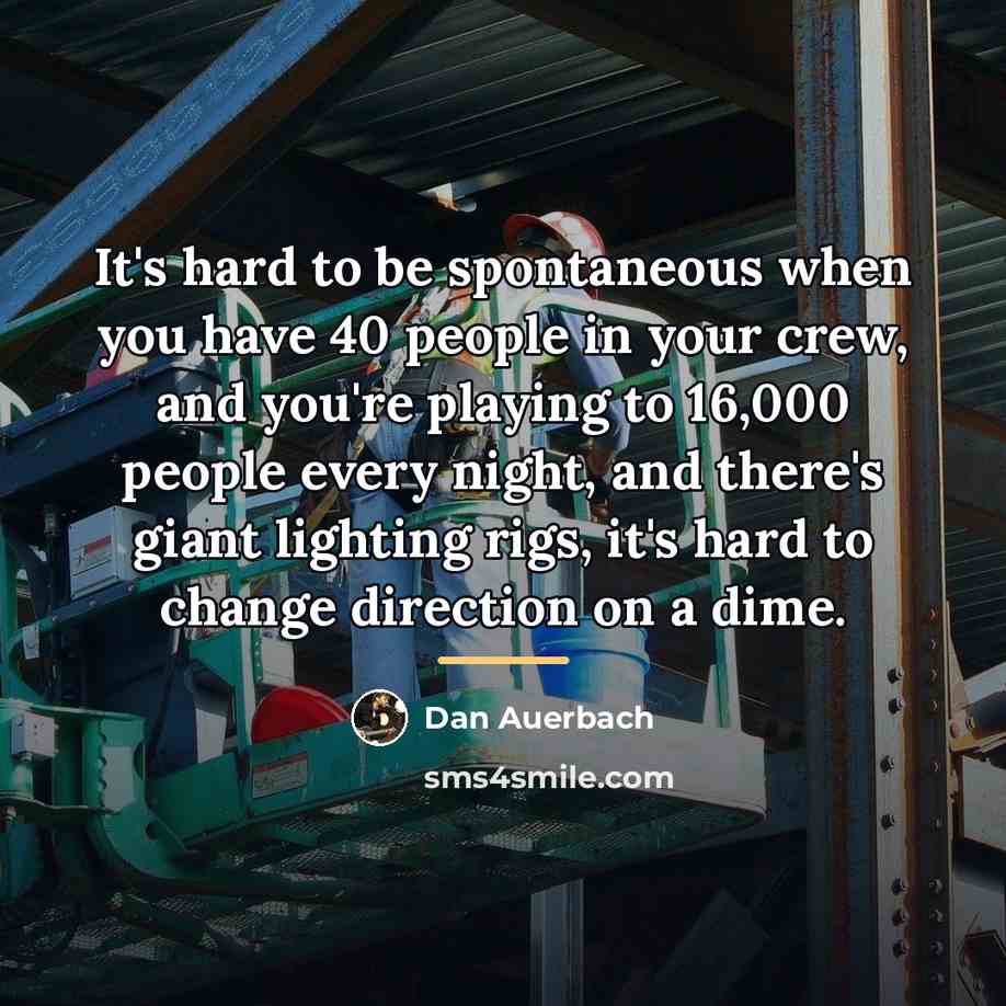 “It's hard to be spontaneous when you have 40 people…” quote by Dan Auerbach