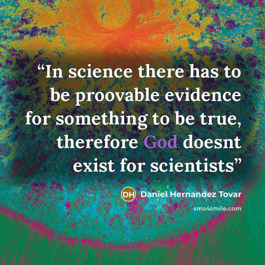 “In science there has to be proovable evidence for something to be true, therefore God doesnt exist for scientists” quote by Daniel Hernandez Tovar