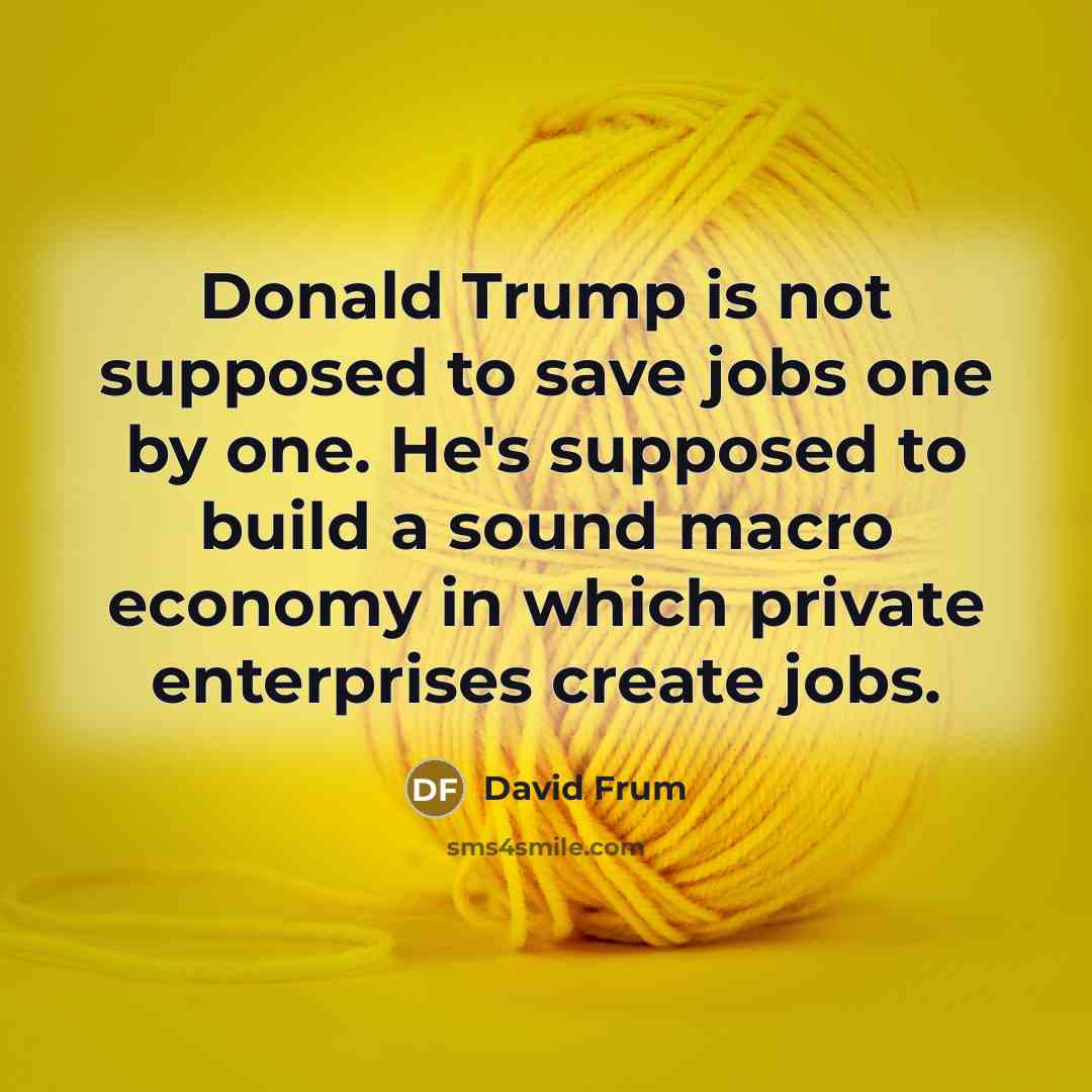 “Donald Trump is not supposed to save jobs one by…” quote by David Frum