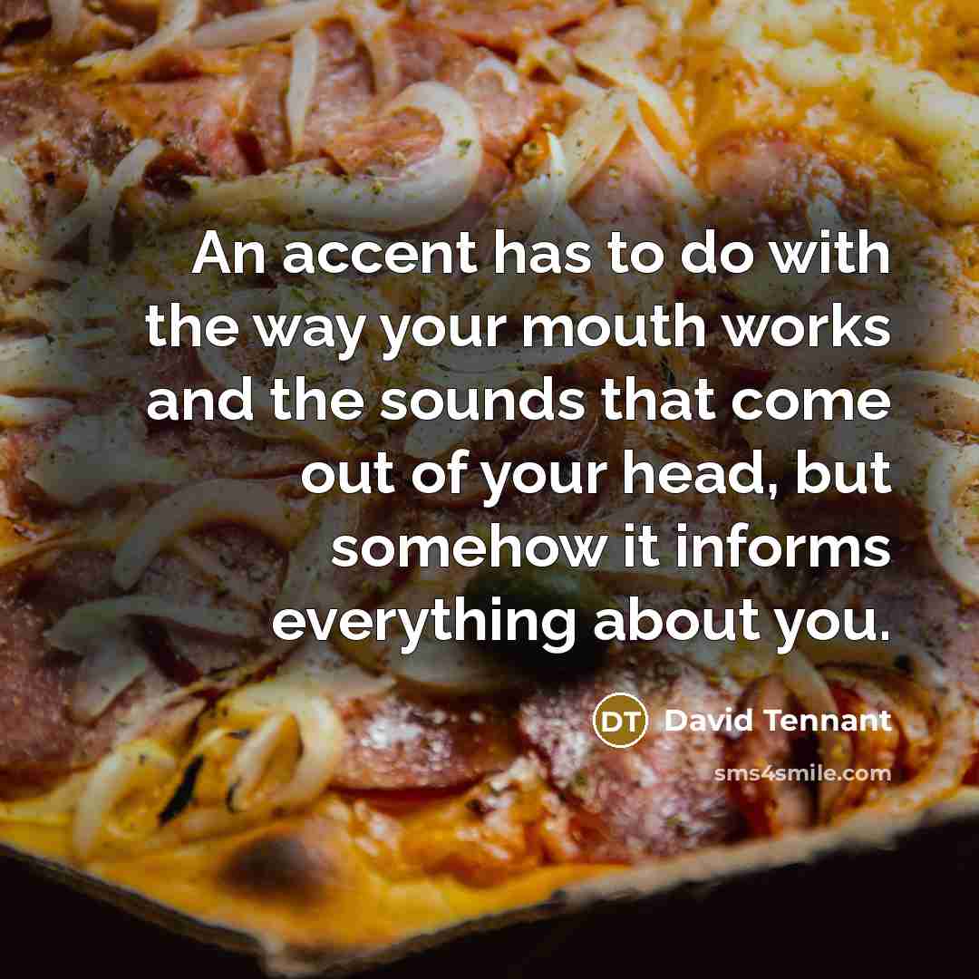 “An accent has to do with the way your mouth…” quote by David Tennant