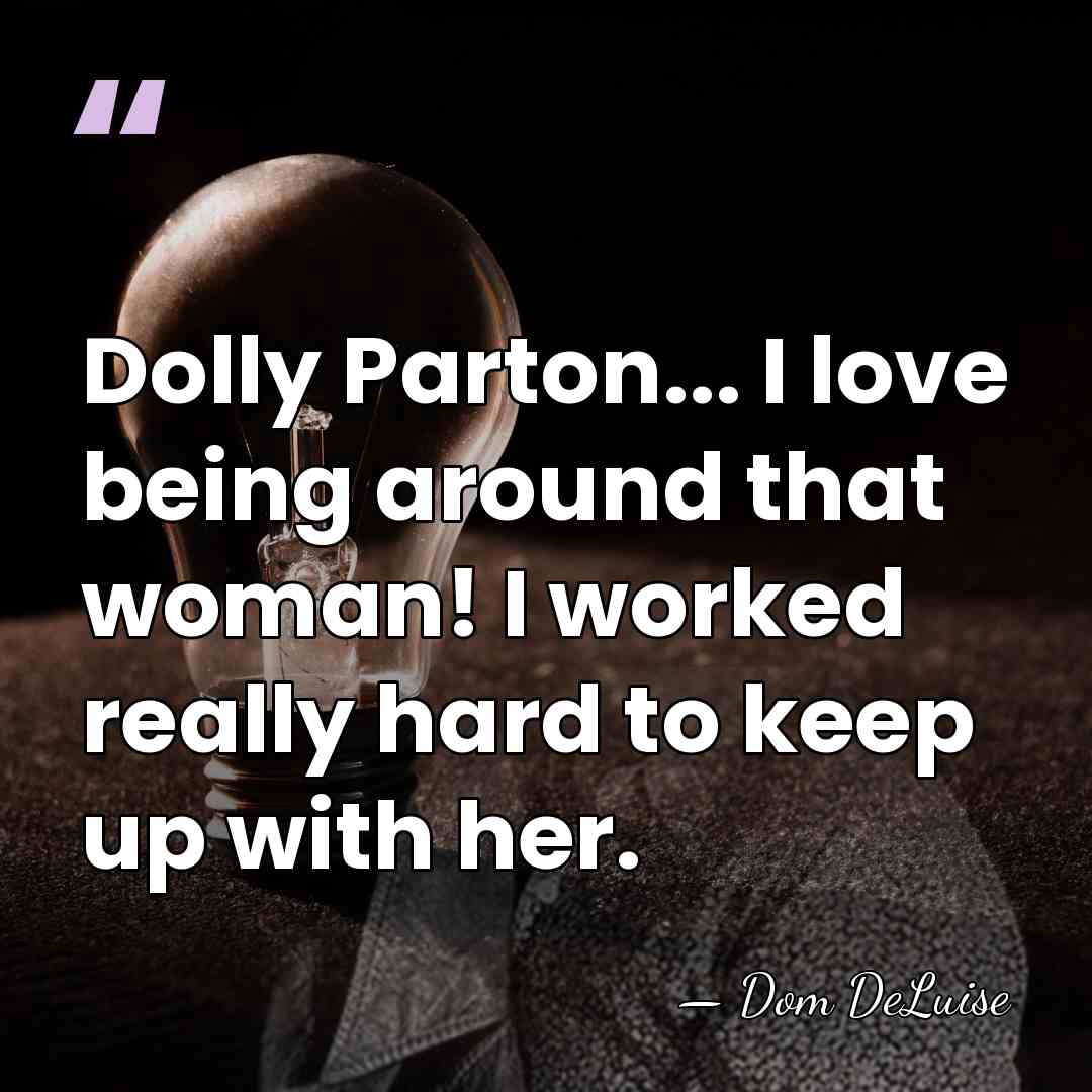 Dolly Parton... I love being around that woman! I worked really hard&hellip; - Dom DeLuise