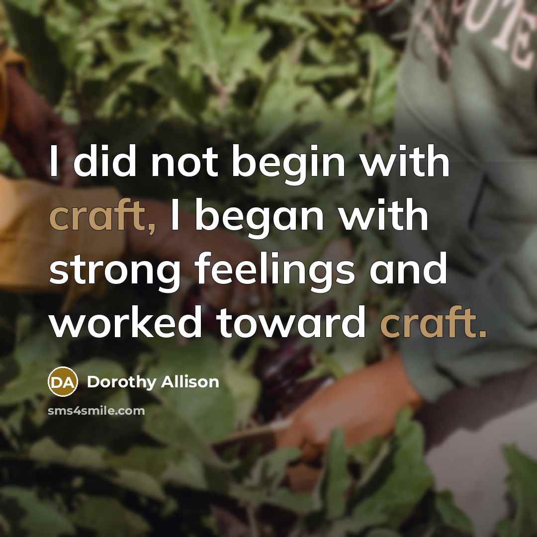 “I did not begin with craft, I began with strong…” quote by Dorothy Allison