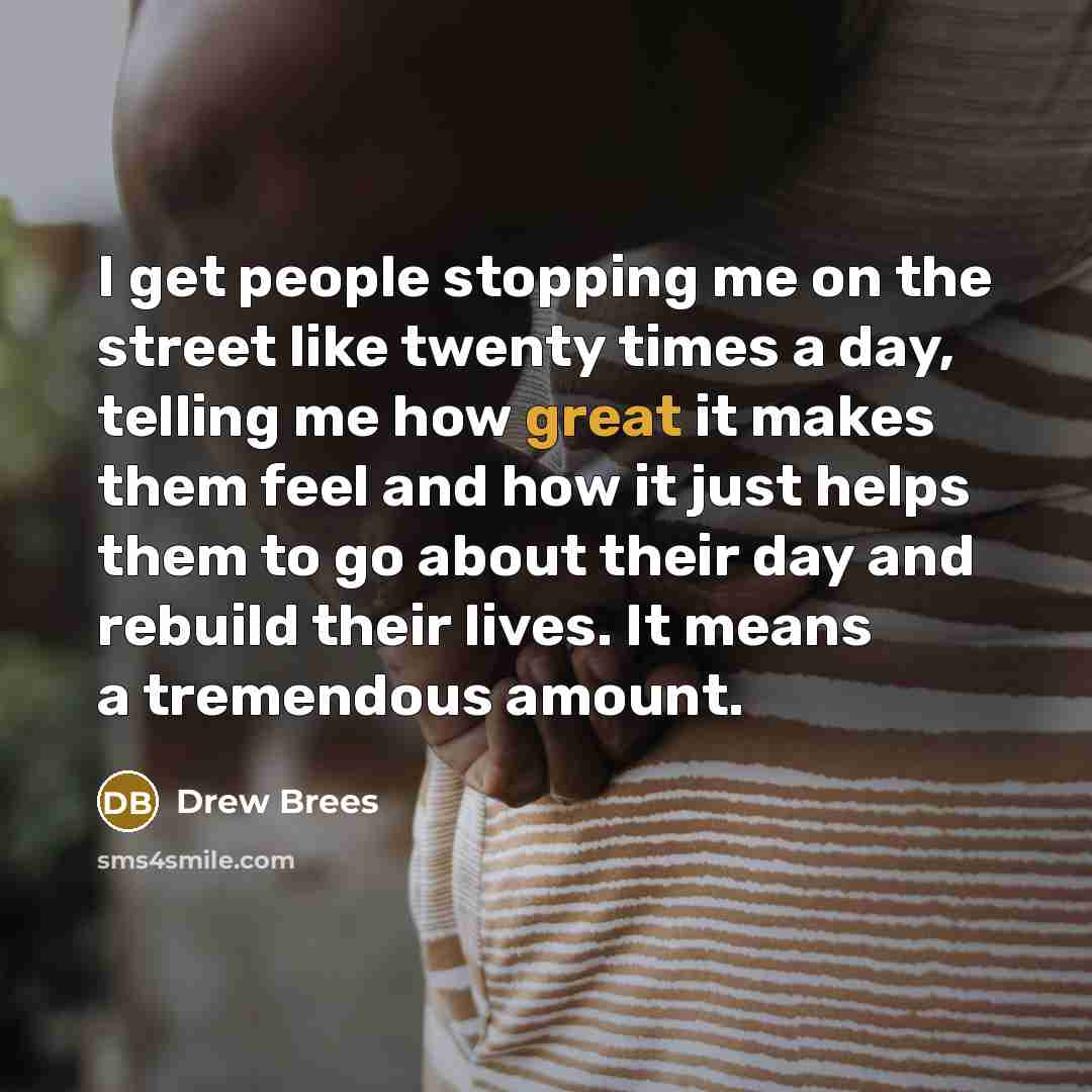 “I get people stopping me on the street like twenty…” quote by Drew Brees