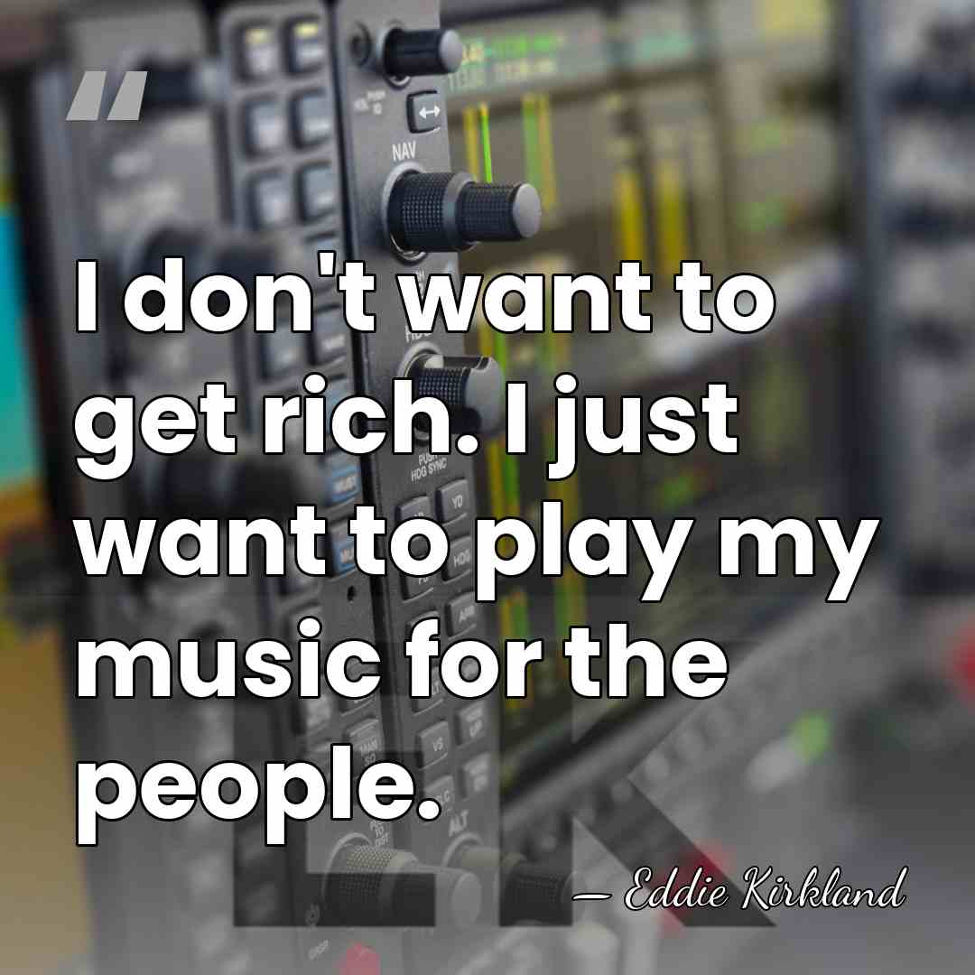 I don't want to get rich. I just want to play my&hellip; - Eddie Kirkland