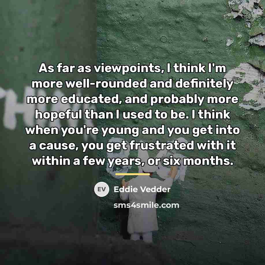 “As far as viewpoints, I think I'm more well-rounded and…” quote by Eddie Vedder