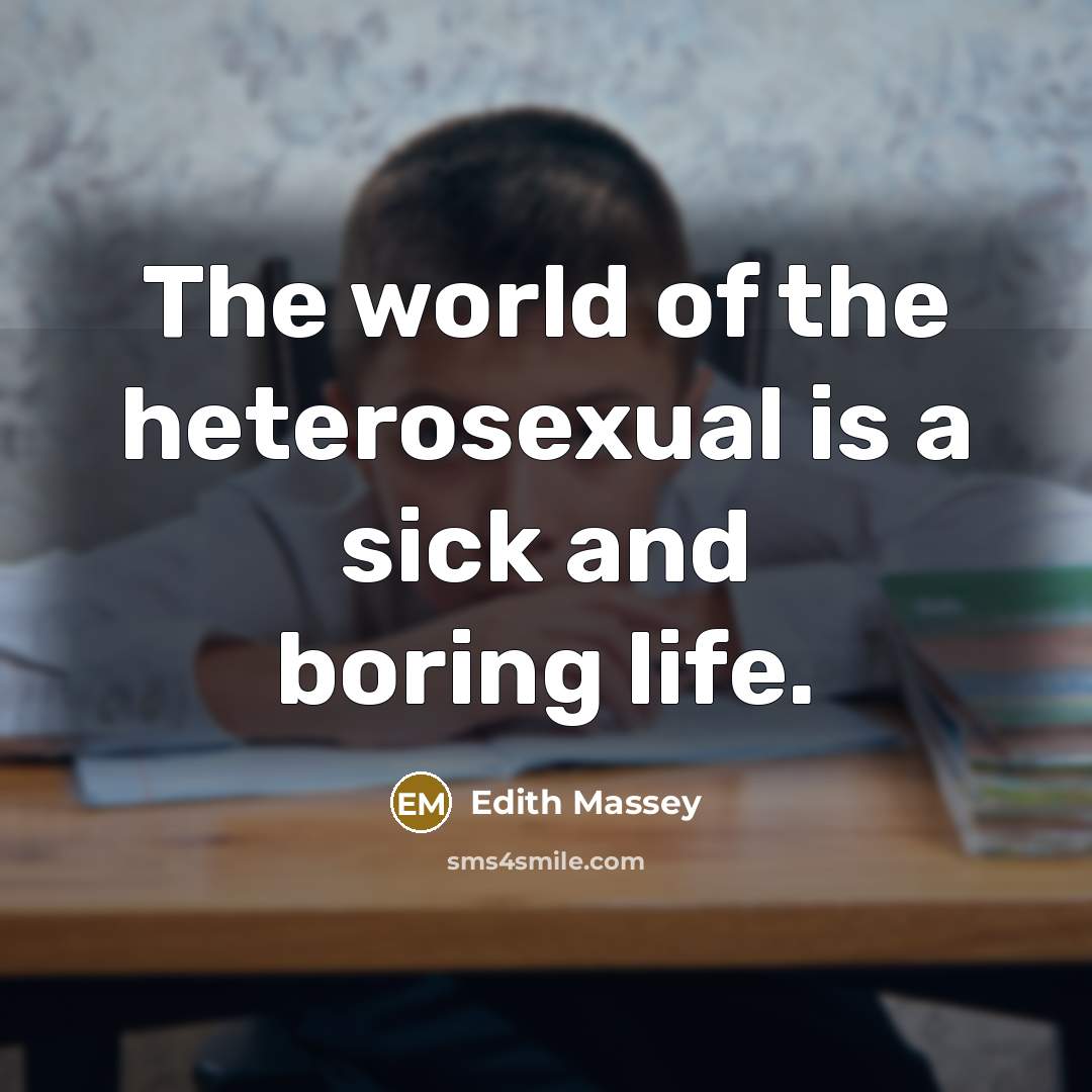 “The world of the heterosexual is a sick and boring…” quote by Edith Massey