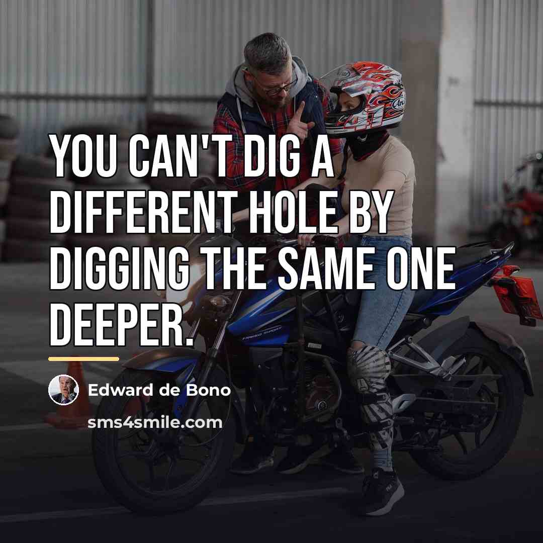 “You can't dig a different hole by digging the same…” quote by Edward de Bono