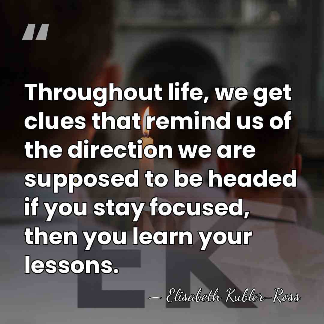 Throughout life, we get clues that remind us of the direction we&hellip; - Elisabeth Kubler-Ross