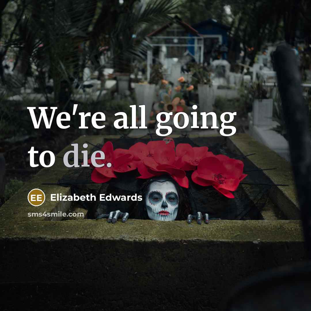 “We're all going to die.” quote by Elizabeth Edwards