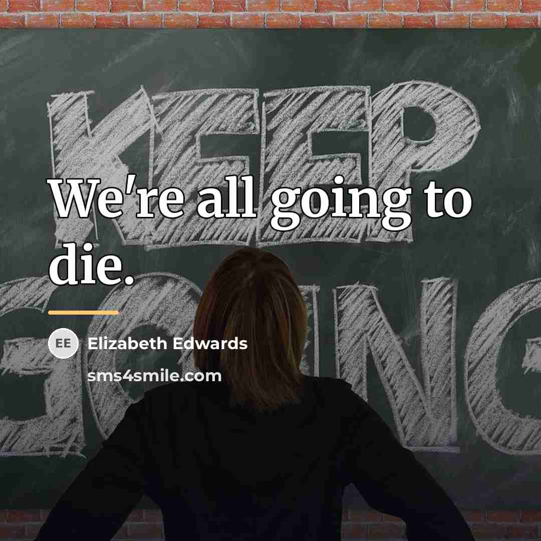 “We're all going to die.…” quote by Elizabeth Edwards