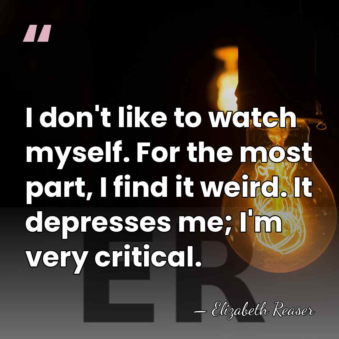 I don't like to watch myself. For the most part, I find&hellip; - Elizabeth Reaser