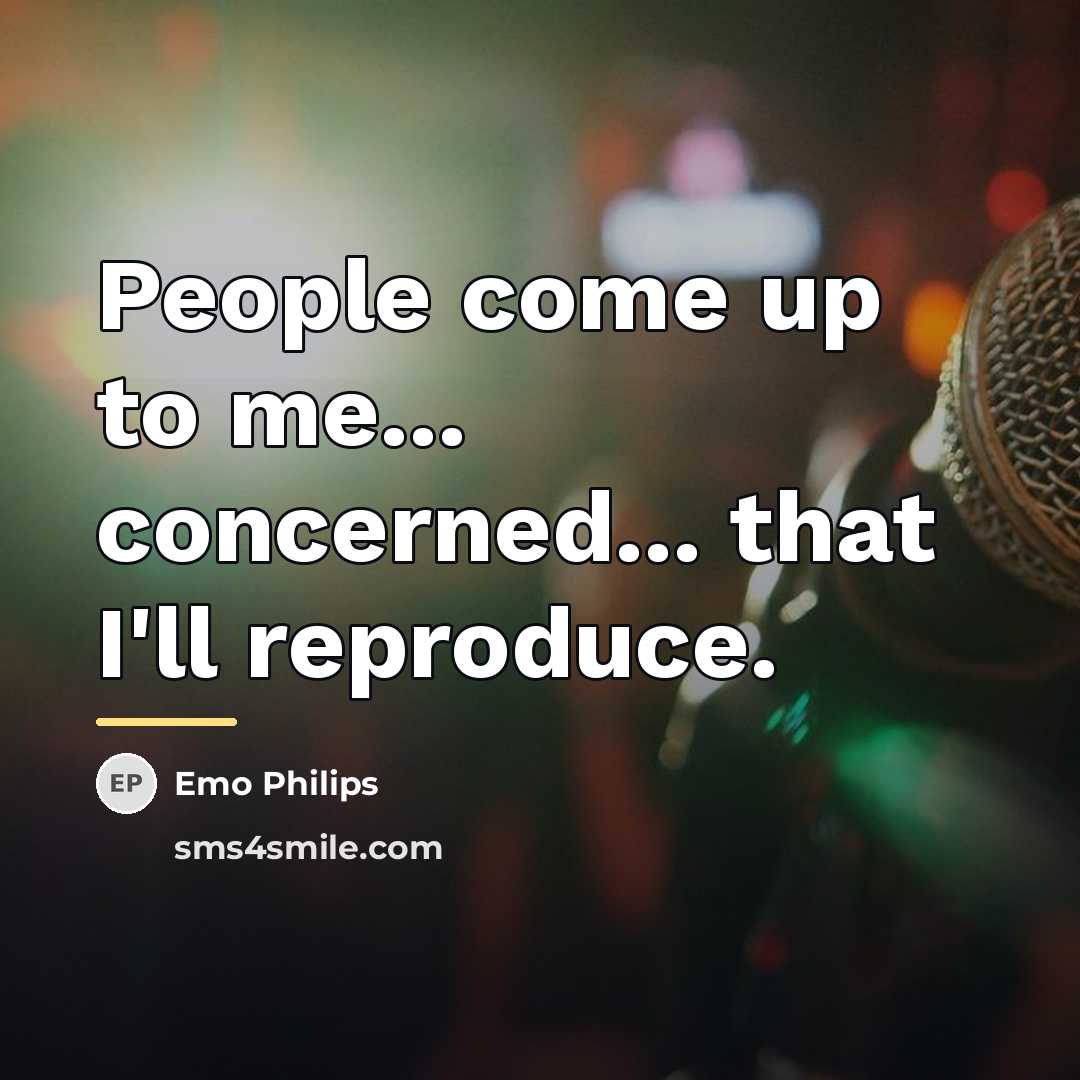 “People come up to me... concerned... that I'll reproduce.…” quote by Emo Philips