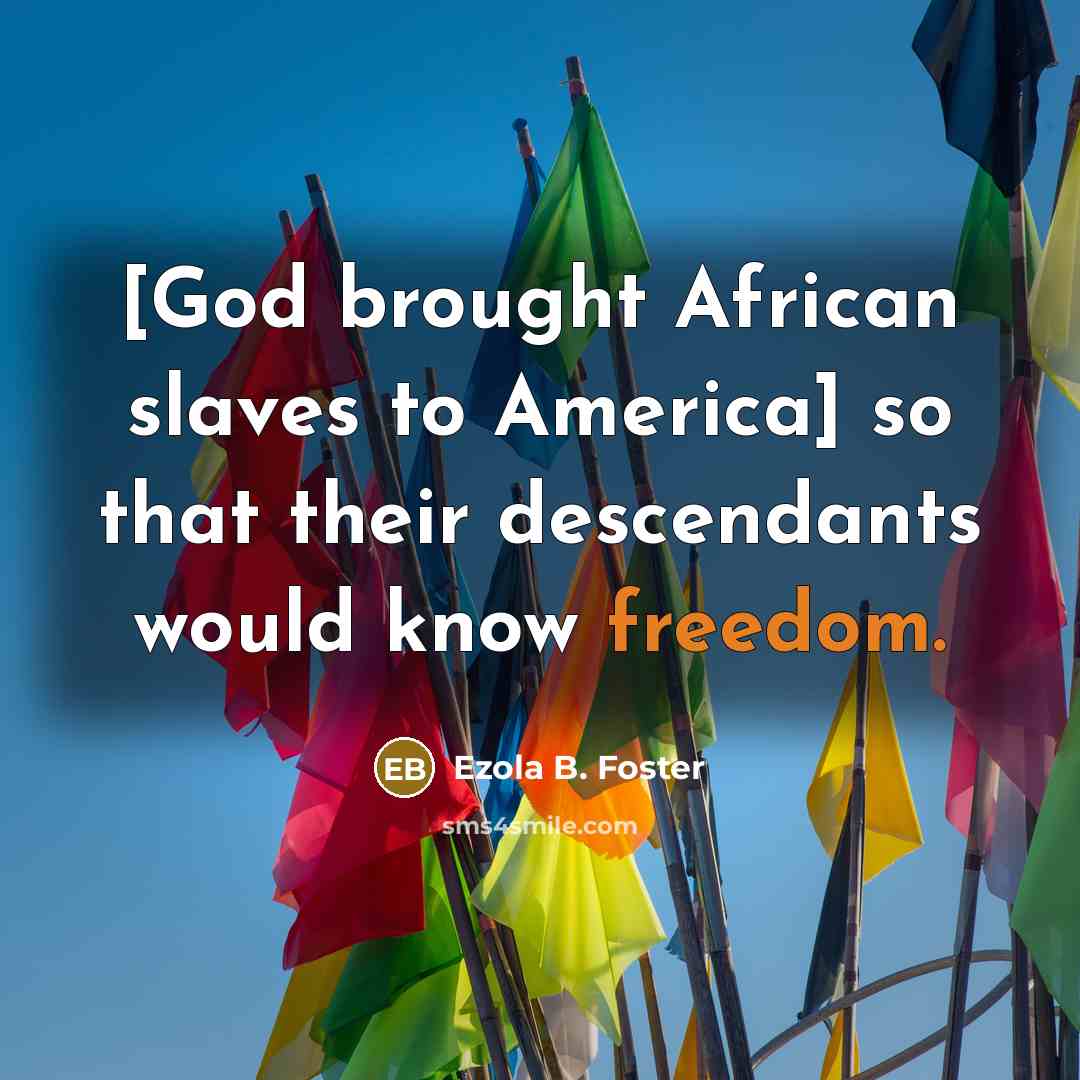 “[God brought African slaves to America] so that their descendants…” quote by Ezola B. Foster