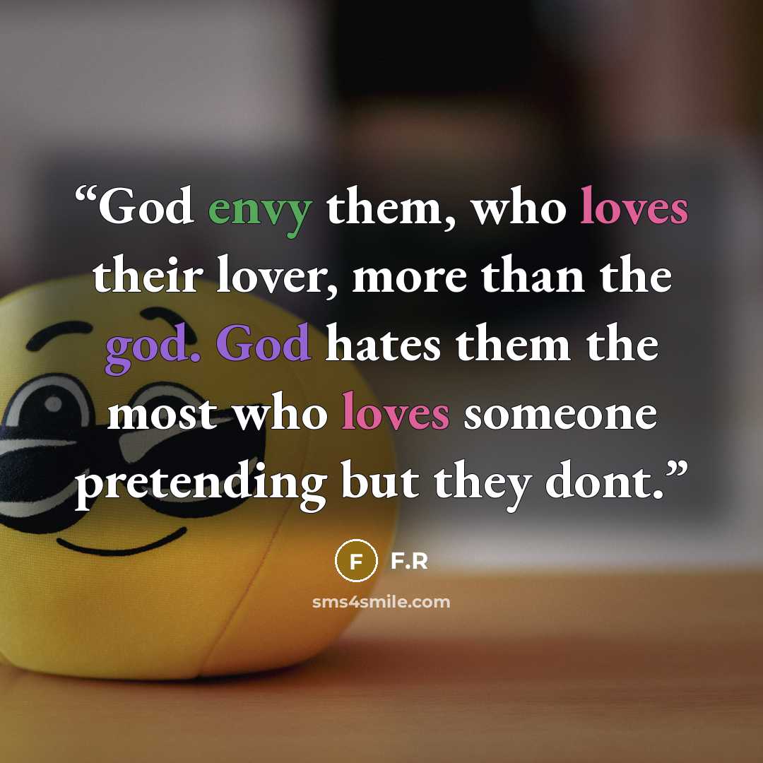 “God envy them, who loves their lover, more than the god. God hates them the most who loves someone pretending but they dont.” quote by F.R