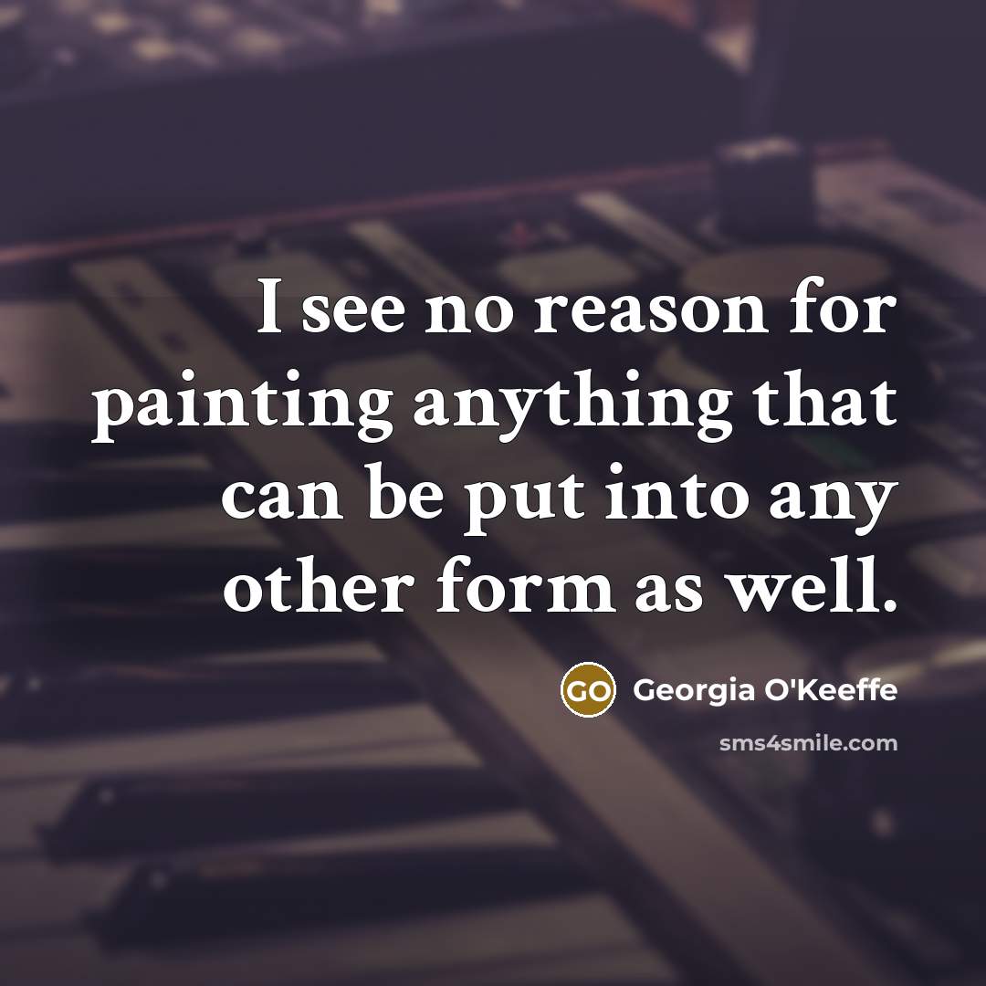 “I see no reason for painting anything that can be…” quote by Georgia O'Keeffe