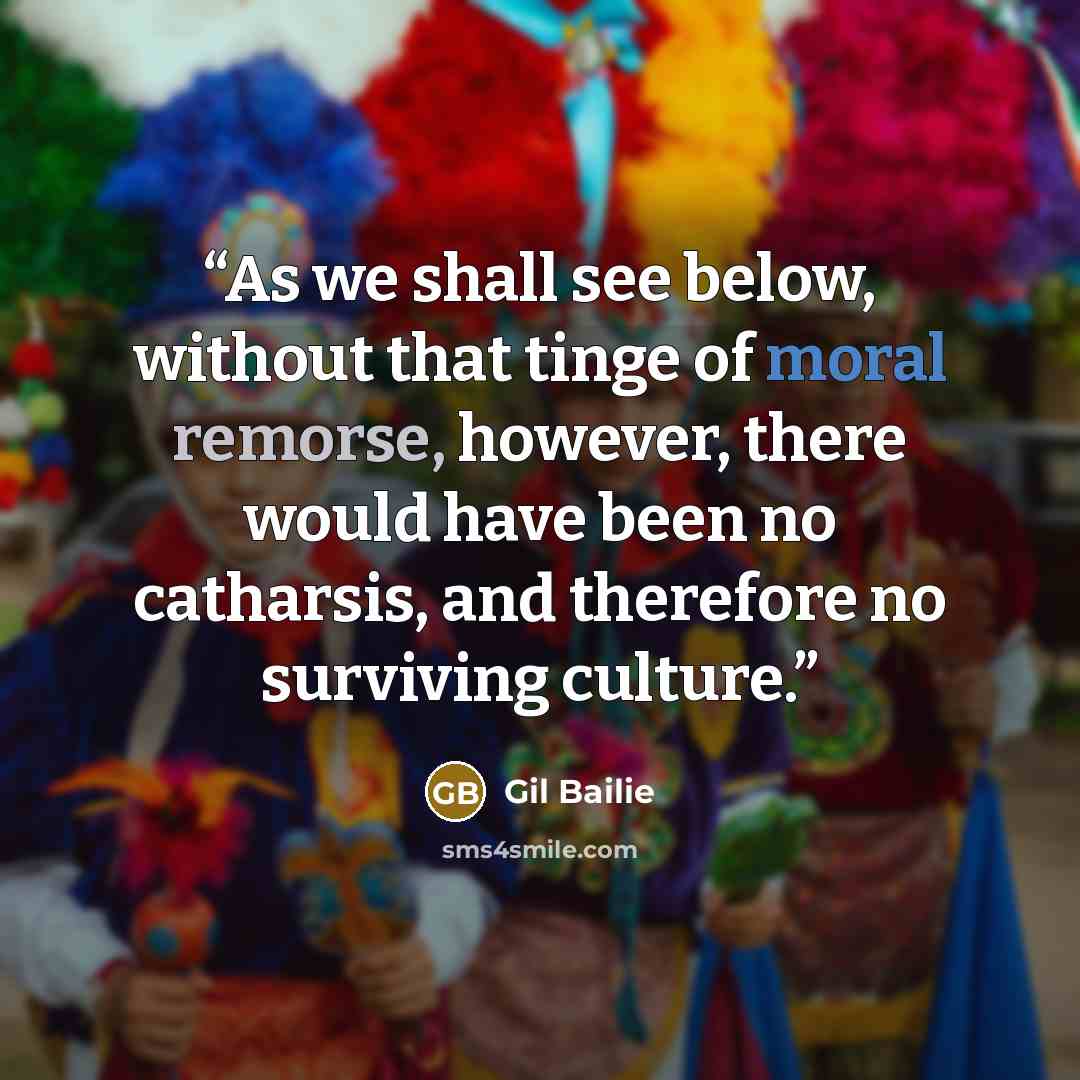 “As we shall see below, without that tinge of moral remorse, however, there would have been no catharsis, and therefore no surviving culture.” quote by Gil Bailie