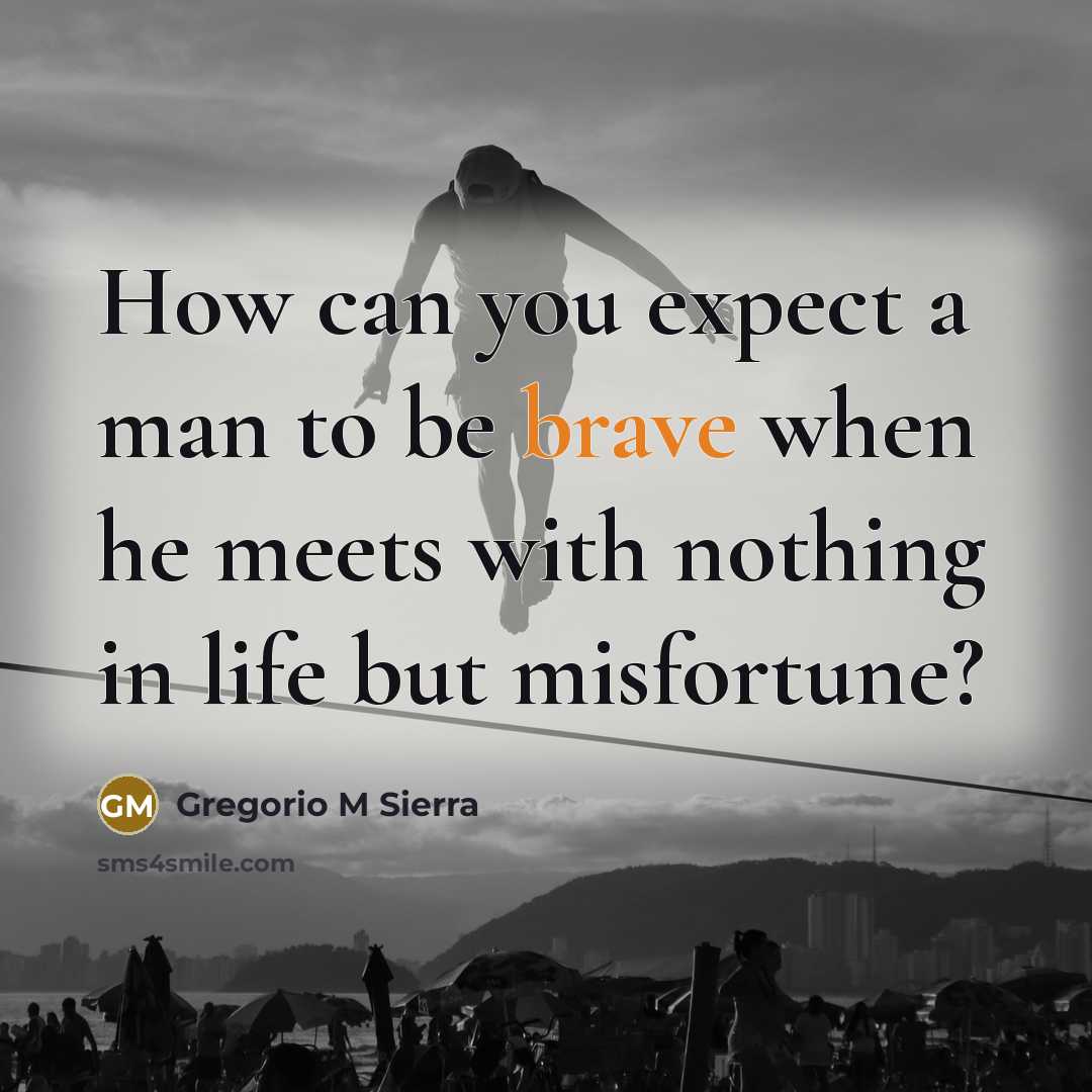 “How can you expect a man to be brave when…” quote by Gregorio M Sierra