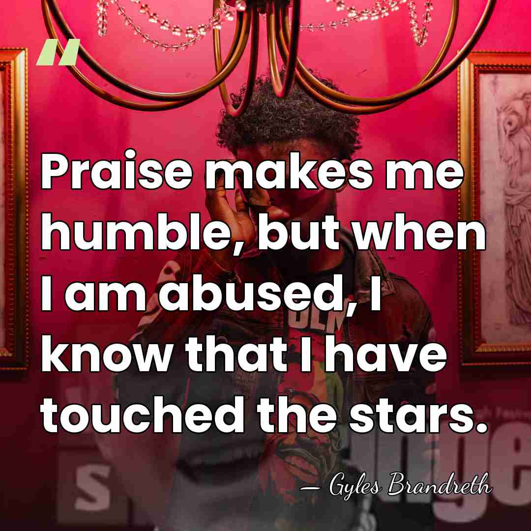 Praise makes me humble, but when I am abused, I know that&hellip; - Gyles Brandreth