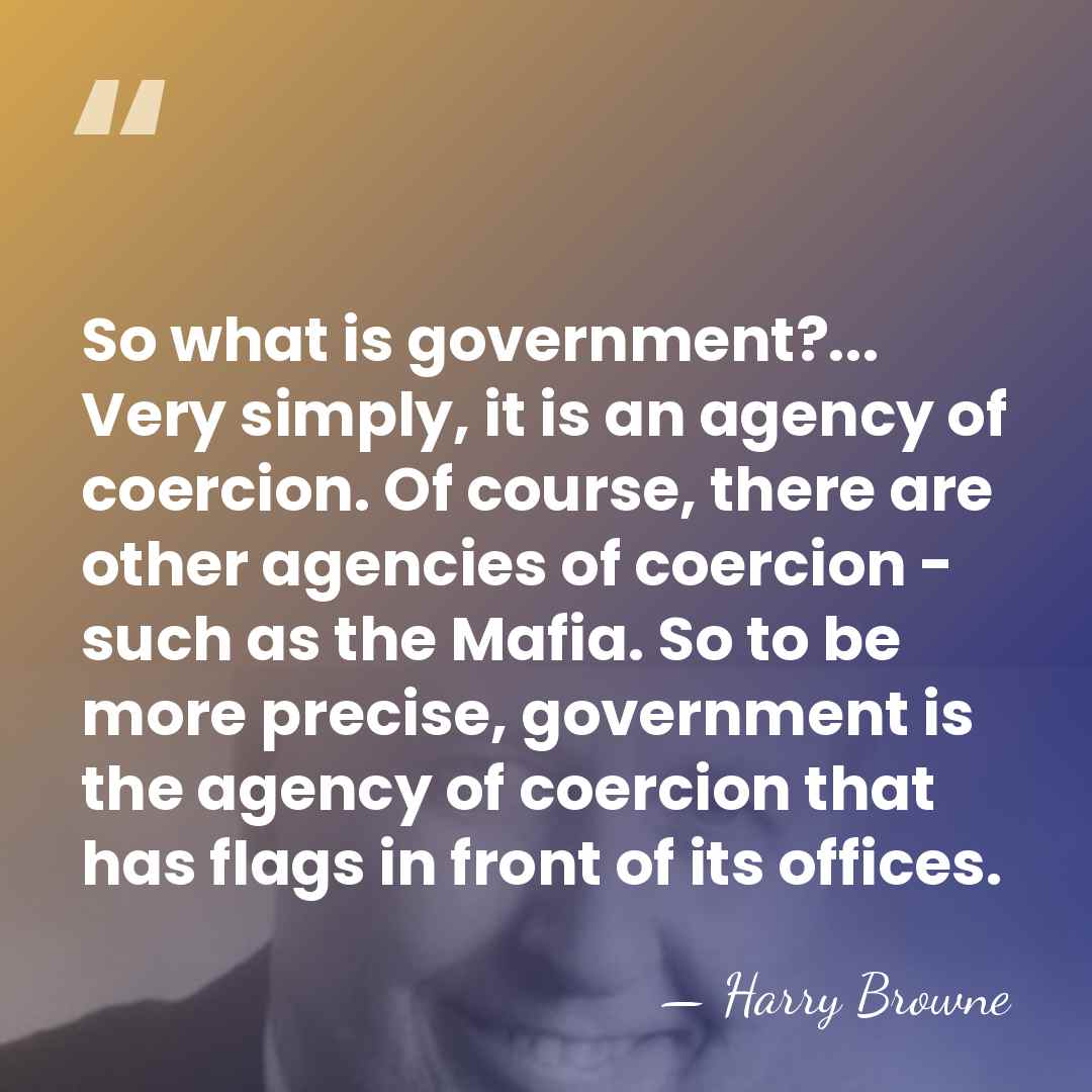 So what is government?... Very simply, it is an agency of coercion.&hellip; - Harry Browne
