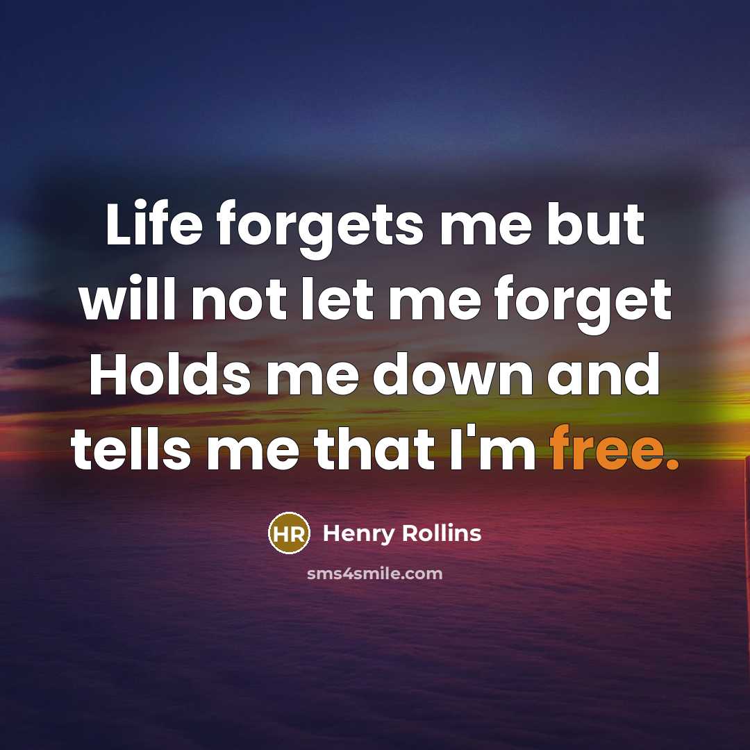 “Life forgets me but will not let me forget Holds…” quote by Henry Rollins