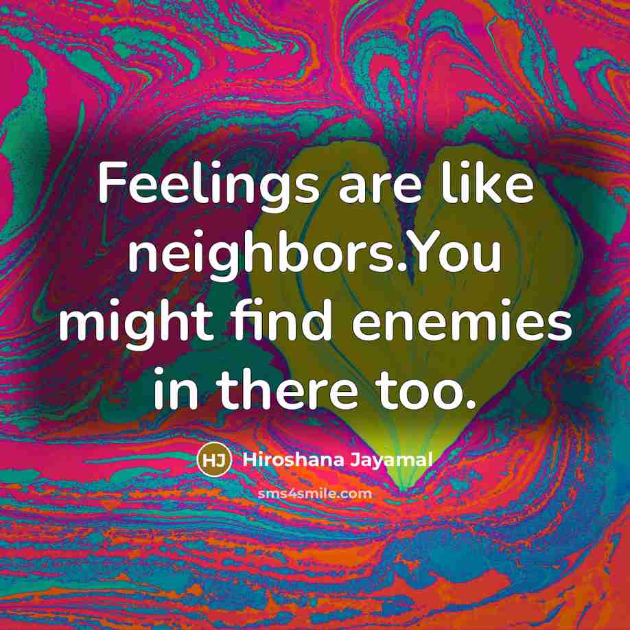 “Feelings are like neighbors.You might find enemies in there too.…” quote by Hiroshana Jayamal