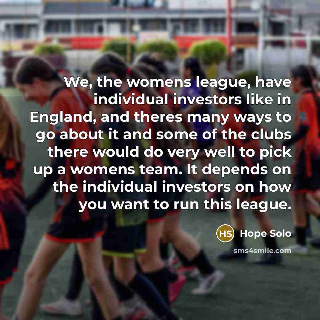 “We, the womens league, have individual investors like in England,…” quote by Hope Solo