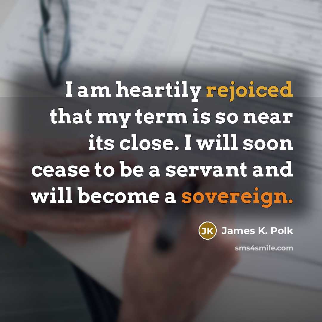 “I am heartily rejoiced that my term is so near…” quote by James K. Polk