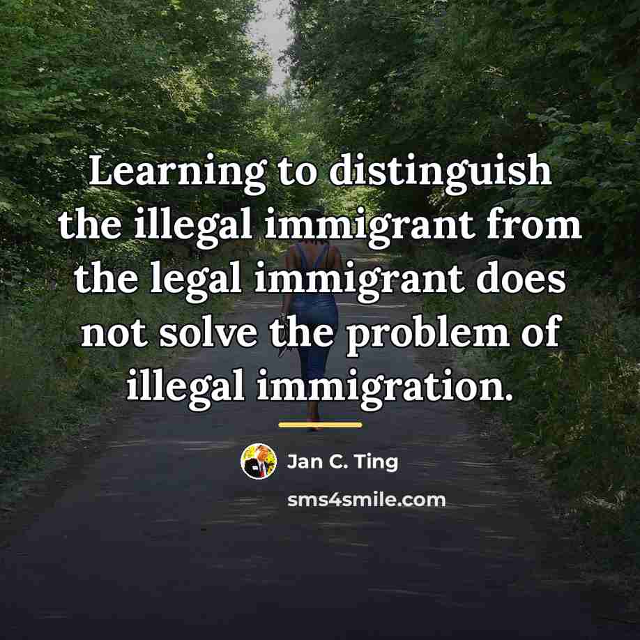 “Learning to distinguish the illegal immigrant from the legal immigrant…” quote by Jan C. Ting