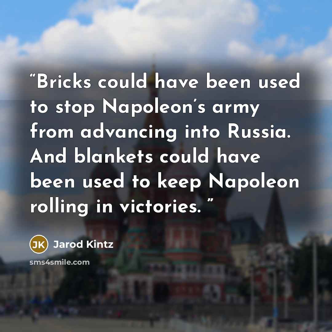 “Bricks could have been used to stop Napoleon’s army from advancing into Russia. And blankets could have been used to keep Napoleon rolling in victories.” quote by Jarod Kintz