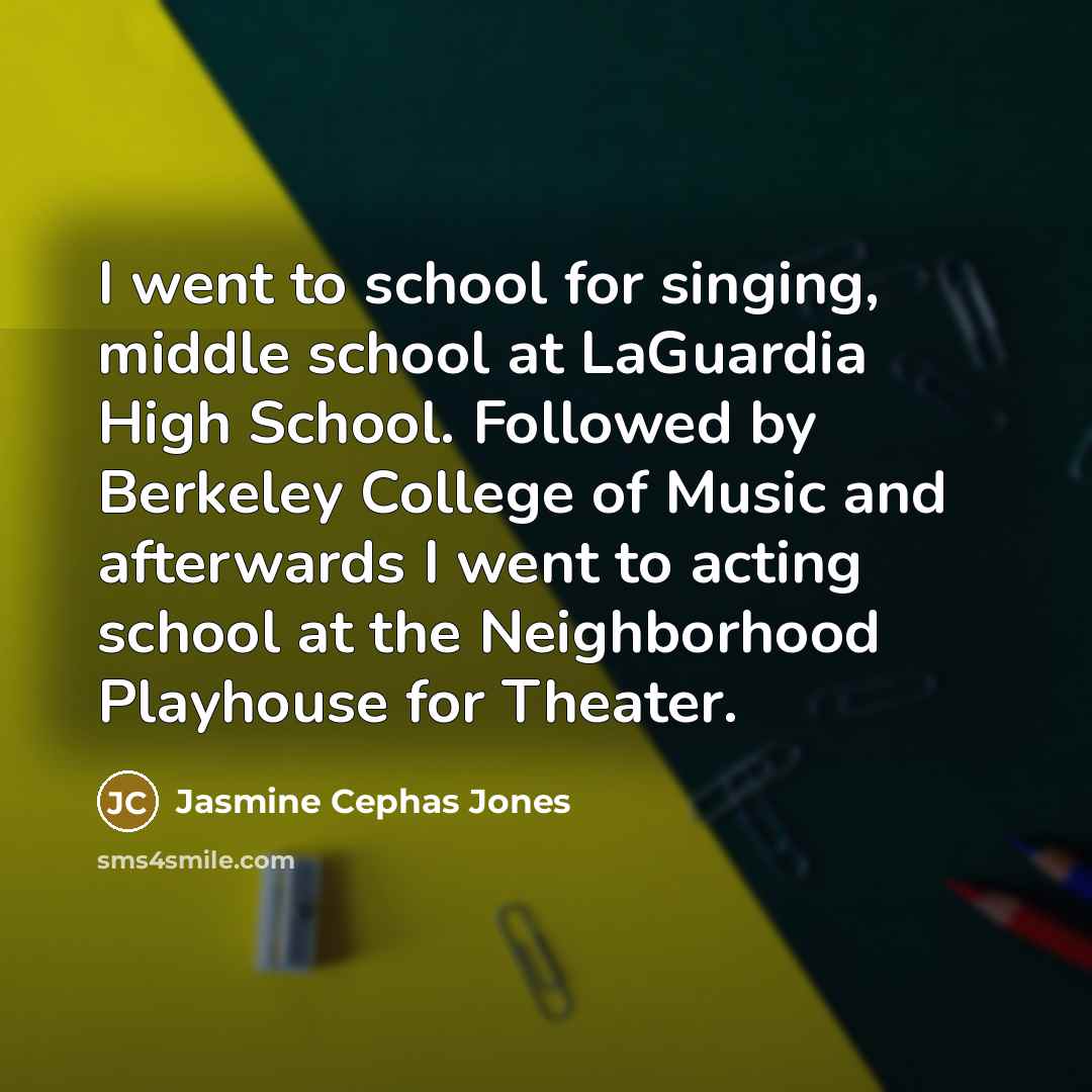 “I went to school for singing, middle school at LaGuardia High School. Followed by Berkeley College of Music and afterwards I went to acting school at the Neighborhood Playhouse for Theater.” quote by Jasmine Cephas Jones