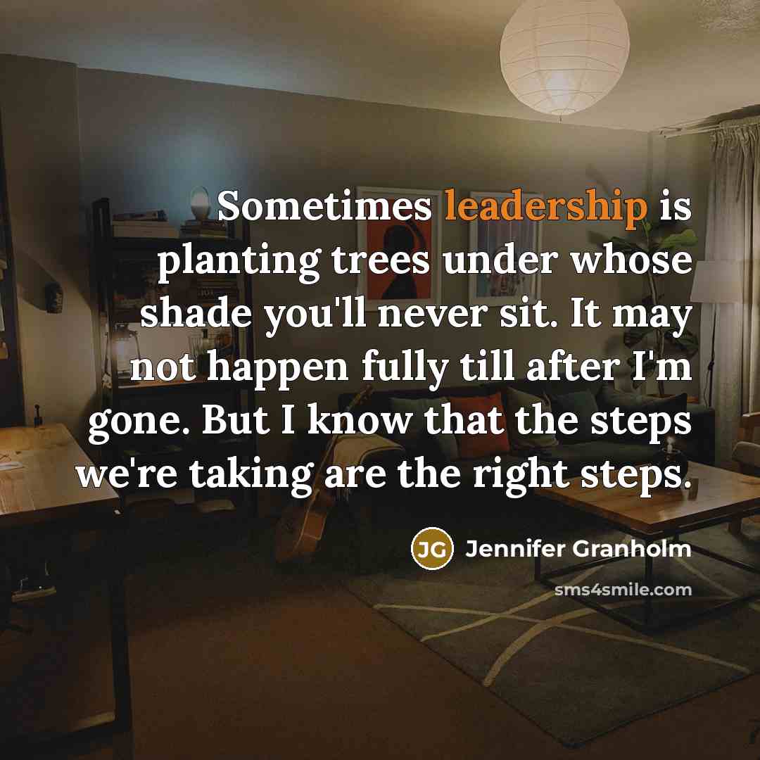 “Sometimes leadership is planting trees under whose shade you'll never…” quote by Jennifer Granholm