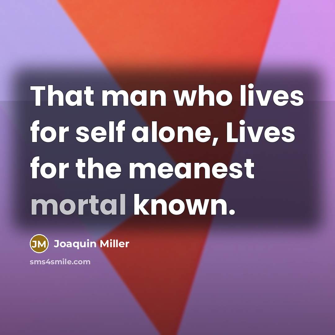 “That man who lives for self alone, Lives for the…” quote by Joaquin Miller