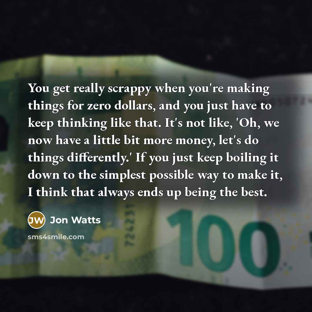 “You get really scrappy when you're making things for zero…” quote by Jon Watts