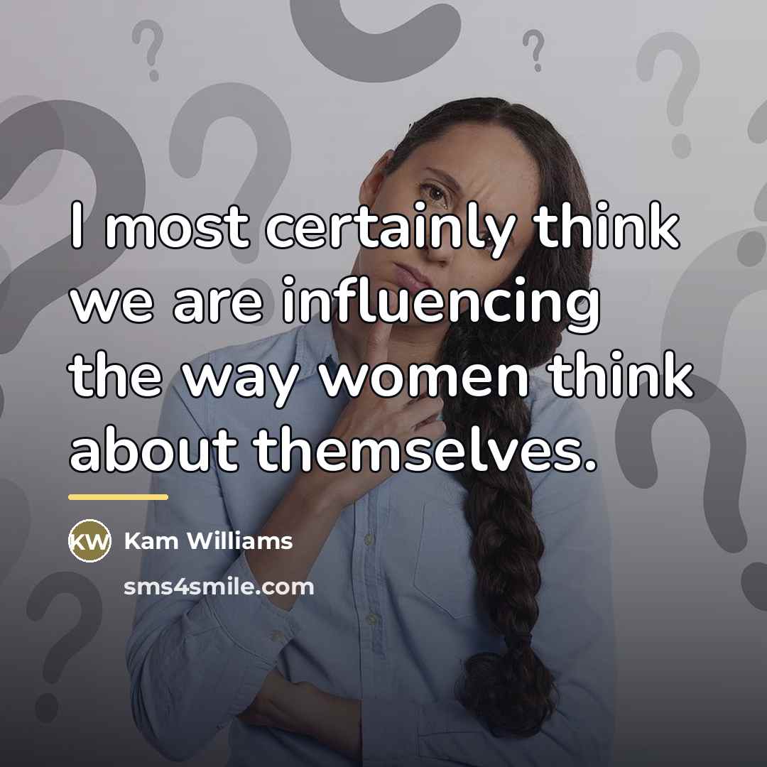 “I most certainly think we are influencing the way women…” quote by Kam Williams