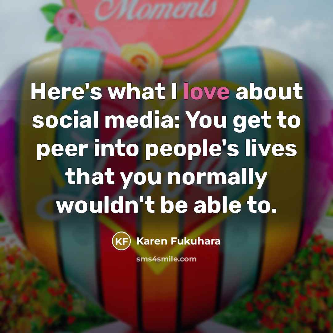 “Here's what I love about social media: You get to…” quote by Karen Fukuhara