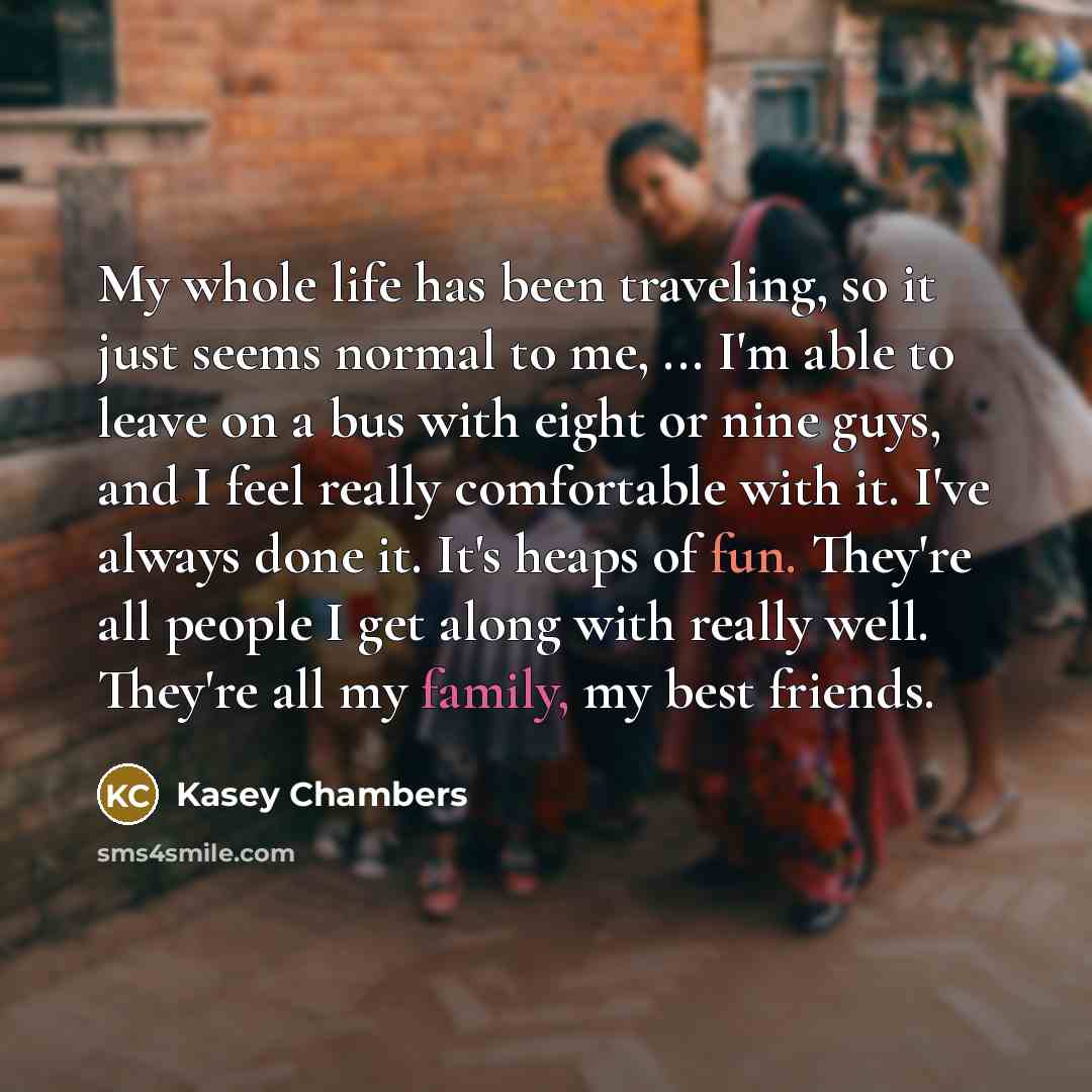“My whole life has been traveling, so it just seems…” quote by Kasey Chambers