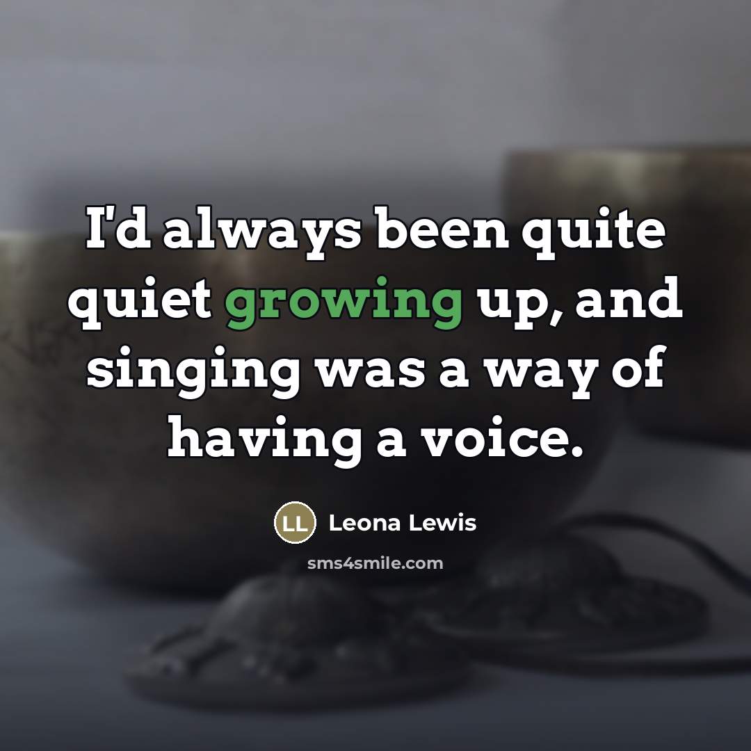 “I'd always been quite quiet growing up, and singing was…” quote by Leona Lewis