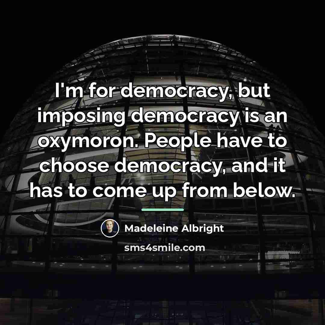 “I'm for democracy, but imposing democracy is an oxymoron. People…” quote by Madeleine Albright